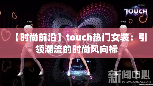 【时尚前沿】touch热门女装：引领潮流的时尚风向标