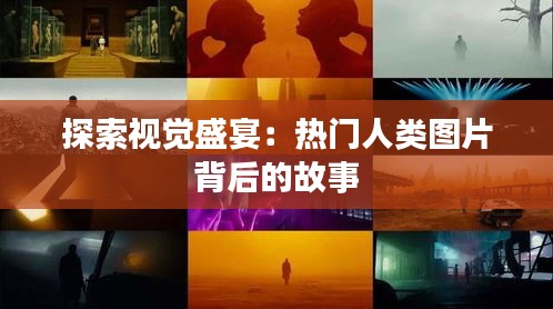 探索视觉盛宴：热门人类图片背后的故事