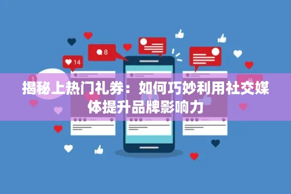 揭秘上热门礼券：如何巧妙利用社交媒体提升品牌影响力