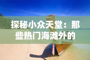 探秘小众天堂：那些热门海滩外的绝美海岸线