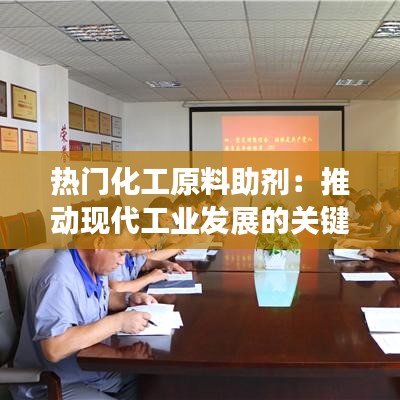 热门化工原料助剂：推动现代工业发展的关键力量