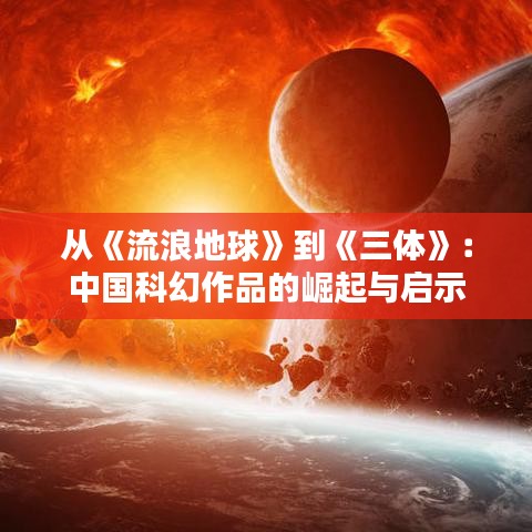 从《流浪地球》到《三体》：中国科幻作品的崛起与启示