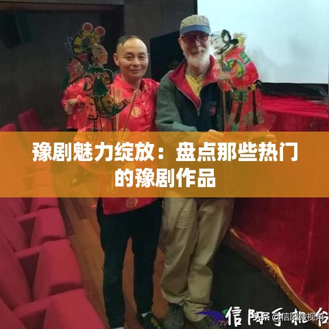 豫剧魅力绽放：盘点那些热门的豫剧作品