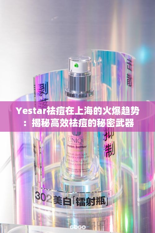 Yestar祛痘在上海的火爆趋势：揭秘高效祛痘的秘密武器