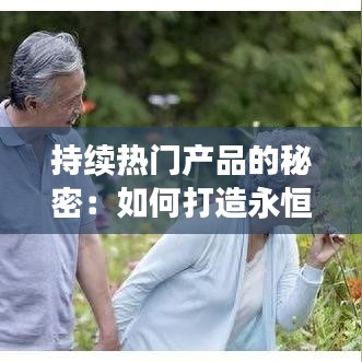 持续热门产品的秘密：如何打造永恒的经典