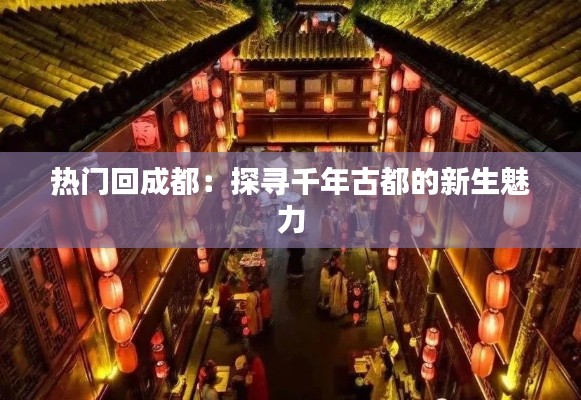 热门回成都：探寻千年古都的新生魅力