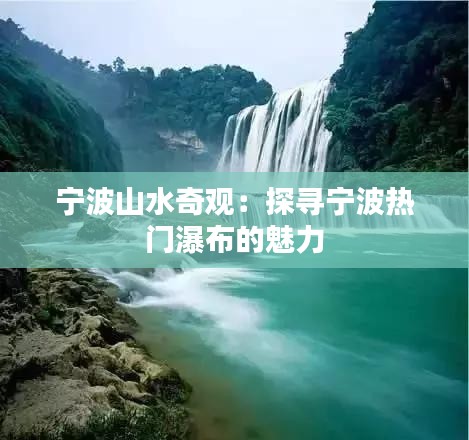 宁波山水奇观：探寻宁波热门瀑布的魅力