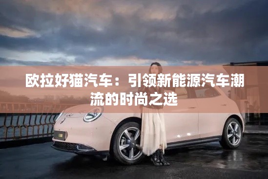 欧拉好猫汽车：引领新能源汽车潮流的时尚之选