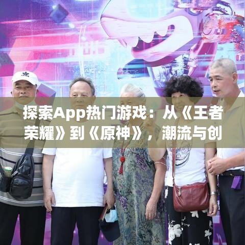 探索App热门游戏：从《王者荣耀》到《原神》，潮流与创新的交融