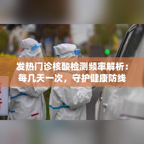 发热门诊核酸检测频率解析：每几天一次，守护健康防线