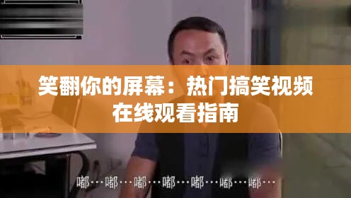 笑翻你的屏幕：热门搞笑视频在线观看指南