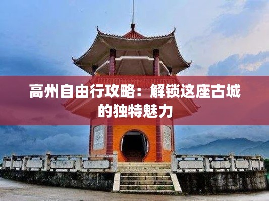 高州自由行攻略：解锁这座古城的独特魅力