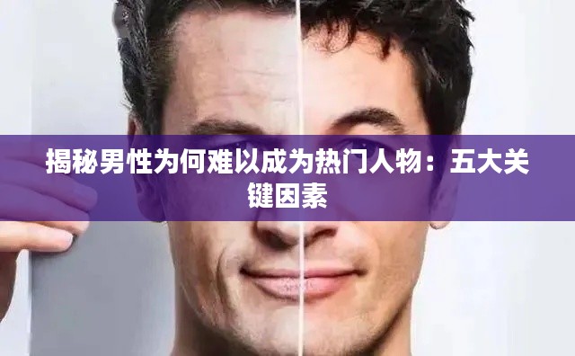 揭秘男性为何难以成为热门人物：五大关键因素