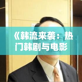 《韩流来袭：热门韩剧与电影的魅力解析》