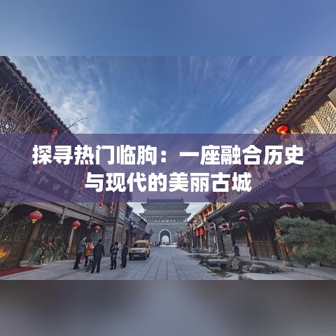 探寻热门临朐：一座融合历史与现代的美丽古城