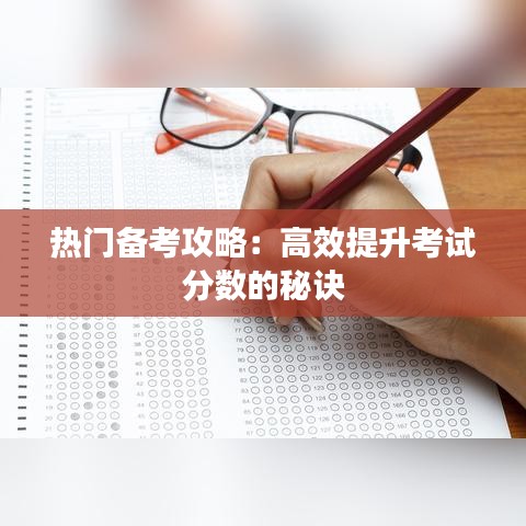 热门备考攻略：高效提升考试分数的秘诀