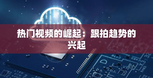 热门视频的崛起：跟拍趋势的兴起