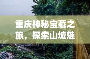 重庆神秘宝藏之旅，探索山城魅力的绝佳攻略