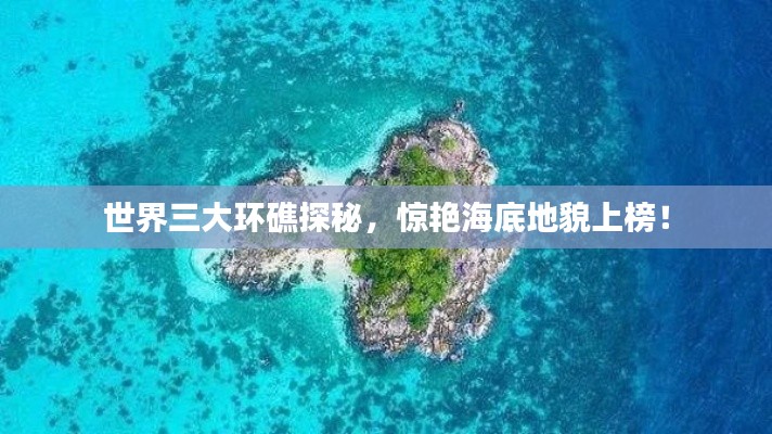 世界三大环礁探秘，惊艳海底地貌上榜！