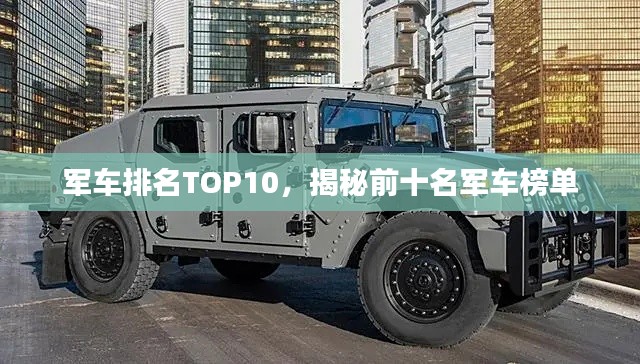 军车排名TOP10，揭秘前十名军车榜单