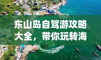 东山岛自驾游攻略大全，带你玩转海岛风情！