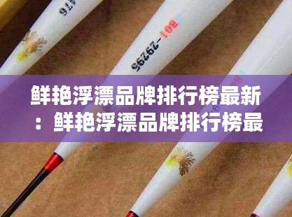 鲜艳浮漂品牌排行榜最新：鲜艳浮漂品牌排行榜最新图片 