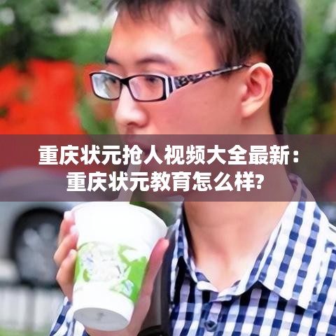 重庆状元抢人视频大全最新：重庆状元教育怎么样? 