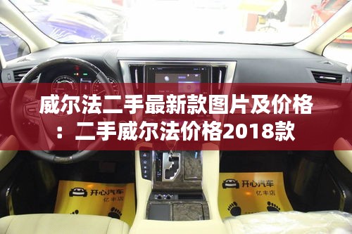 威尔法二手最新款图片及价格：二手威尔法价格2018款 