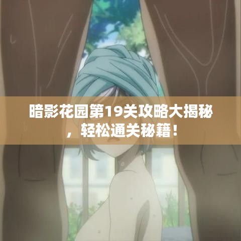 暗影花园第19关攻略大揭秘，轻松通关秘籍！