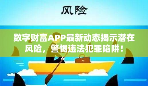 数字财富APP最新动态揭示潜在风险，警惕违法犯罪陷阱！