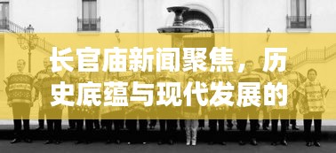 长官庙新闻聚焦，历史底蕴与现代发展的融合魅力