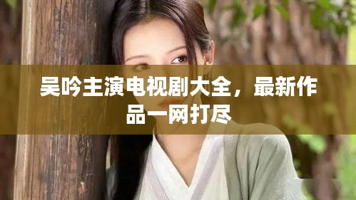 吴吟主演电视剧大全，最新作品一网打尽