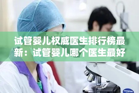 试管婴儿权威医生排行榜最新：试管婴儿哪个医生最好 