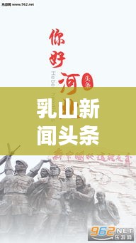 乳山新闻头条视频，掌握当地最新动态资讯速递