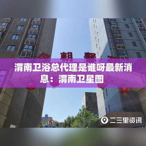 渭南卫浴总代理是谁呀最新消息：渭南卫星图 