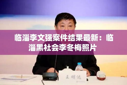 临淄李文强案件结果最新：临淄黑社会李冬梅照片 