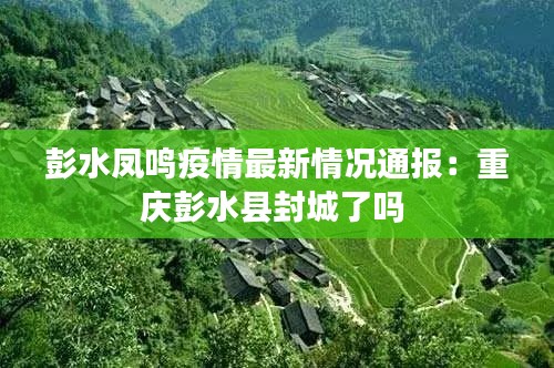 彭水凤鸣疫情最新情况通报：重庆彭水县封城了吗 