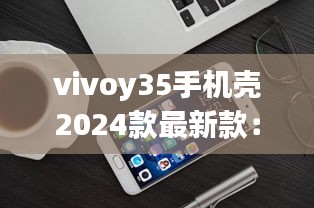 vivoy35手机壳2024款最新款：vivo y31s标准版手机壳 