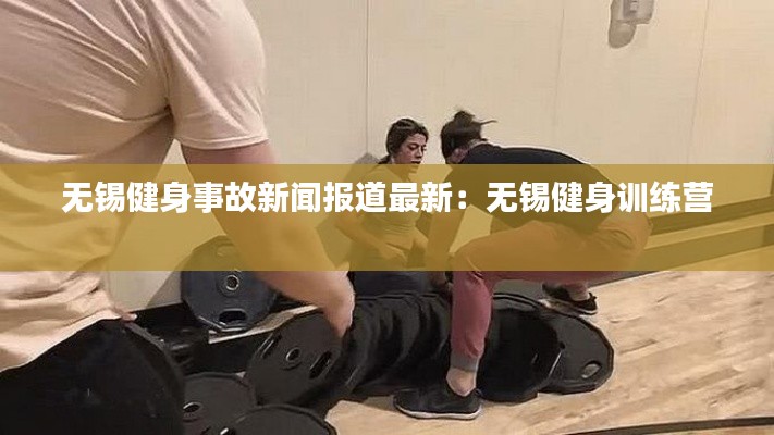 无锡健身事故新闻报道最新：无锡健身训练营 