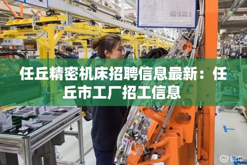 任丘精密机床招聘信息最新：任丘市工厂招工信息 