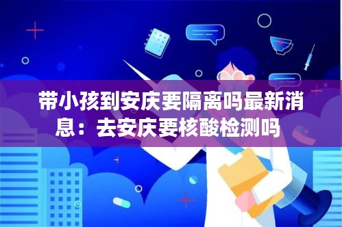 带小孩到安庆要隔离吗最新消息：去安庆要核酸检测吗 