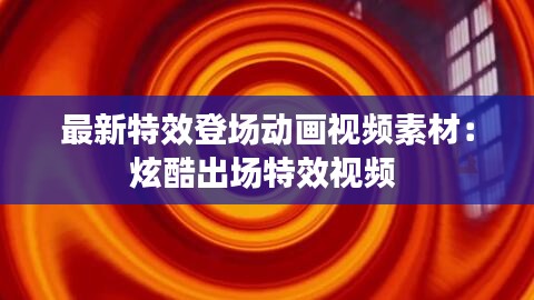 最新特效登场动画视频素材：炫酷出场特效视频 