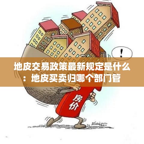 地皮交易政策最新规定是什么：地皮买卖归哪个部门管 