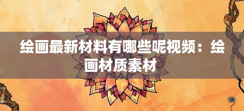 绘画最新材料有哪些呢视频：绘画材质素材 