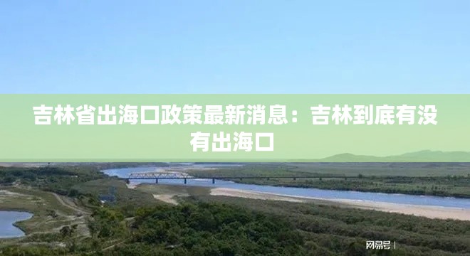 吉林省出海口政策最新消息：吉林到底有没有出海口 