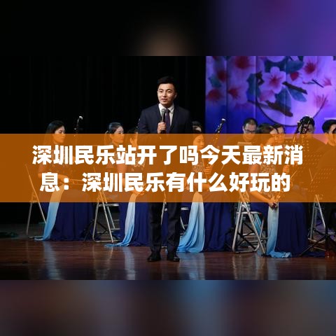 深圳民乐站开了吗今天最新消息：深圳民乐有什么好玩的 