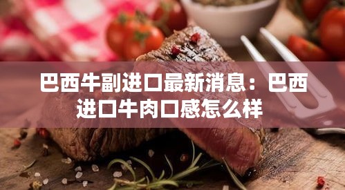 巴西牛副进口最新消息：巴西进口牛肉口感怎么样 