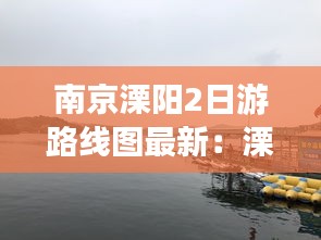 南京溧阳2日游路线图最新：溧阳二日游攻略自由行 