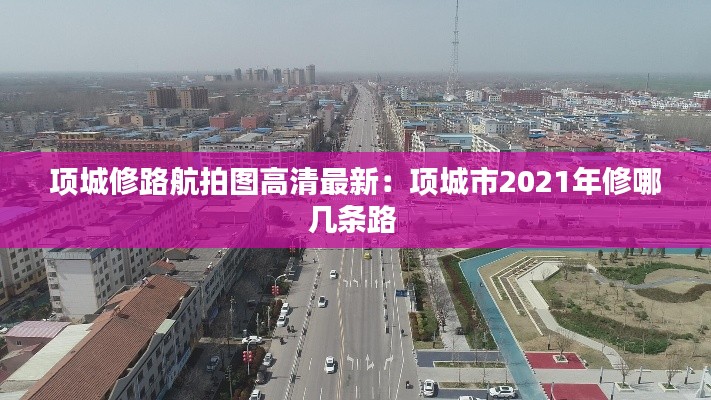 项城修路航拍图高清最新：项城市2021年修哪几条路 