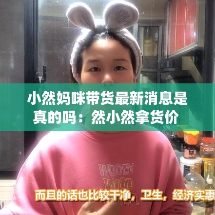 小然妈咪带货最新消息是真的吗：然小然拿货价 